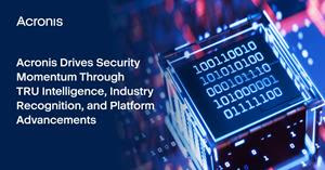 Acronis Drives Security Momentum Through TRU Intelligence, Industry Recognition, and Platform Advancements